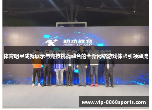 体育明星成就展示与竞技挑战融合的全新网络游戏体验引领潮流