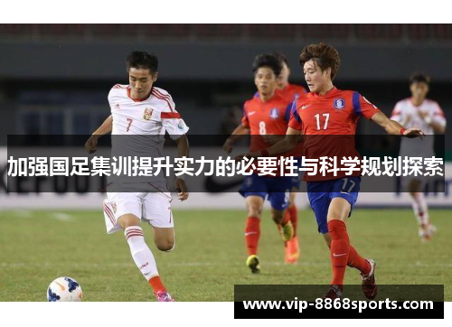 加强国足集训提升实力的必要性与科学规划探索