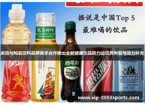 皮克与知名饮料品牌携手合作推出全新健康饮品助力运动员恢复与活力补充