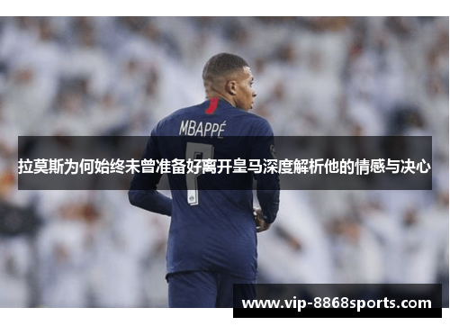 拉莫斯为何始终未曾准备好离开皇马深度解析他的情感与决心