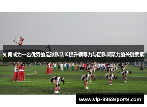 如何成为一名优秀的足球队队长提升领导力与团队凝聚力的关键要素