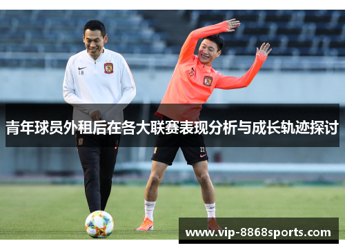 青年球员外租后在各大联赛表现分析与成长轨迹探讨