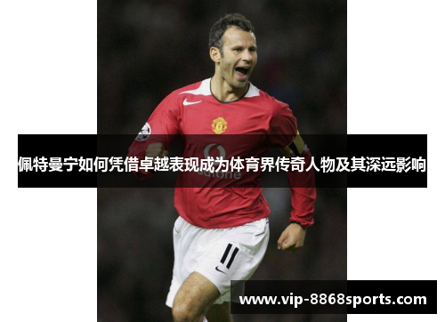 佩特曼宁如何凭借卓越表现成为体育界传奇人物及其深远影响