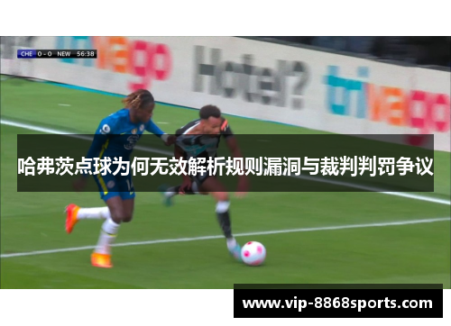 哈弗茨点球为何无效解析规则漏洞与裁判判罚争议 哈弗茨点球为何无效解析规则漏洞与裁判判罚争议