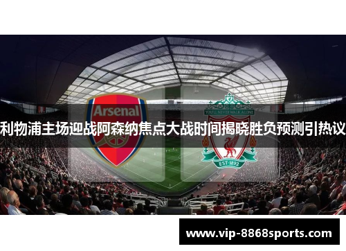 利物浦主场迎战阿森纳焦点大战时间揭晓胜负预测引热议 利物浦主场迎战阿森纳焦点大战时间揭晓胜负预测引热议