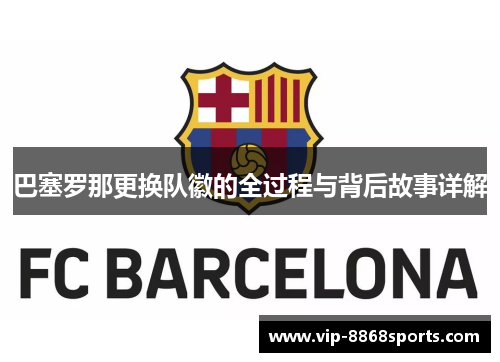 巴塞罗那更换队徽的全过程与背后故事详解 巴塞罗那更换队徽的全过程与背后故事详解