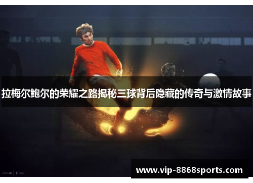 拉梅尔鲍尔的荣耀之路揭秘三球背后隐藏的传奇与激情故事