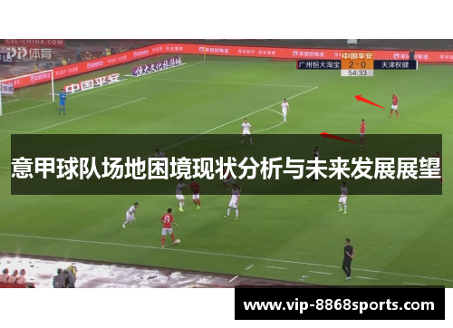 意甲球队场地困境现状分析与未来发展展望 意甲球队场地困境现状分析与未来发展展望