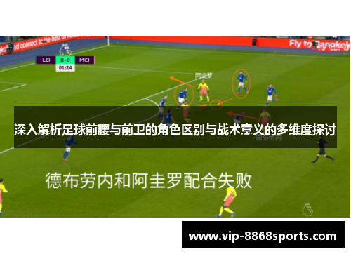 深入解析足球前腰与前卫的角色区别与战术意义的多维度探讨